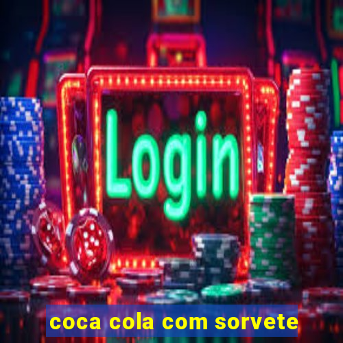 coca cola com sorvete